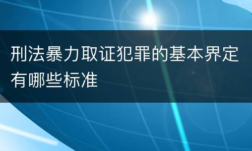 刑法暴力取证犯罪的基本界定有哪些标准