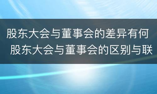 股东大会与董事会的差异有何 股东大会与董事会的区别与联系