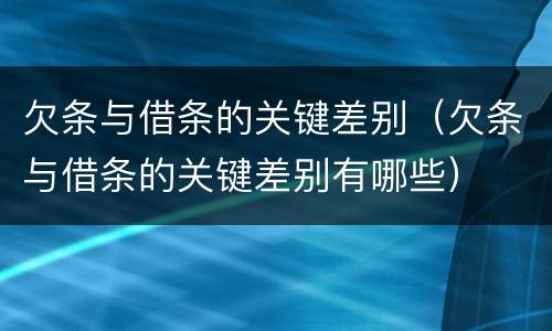 欠条与借条的关键差别（欠条与借条的关键差别有哪些）