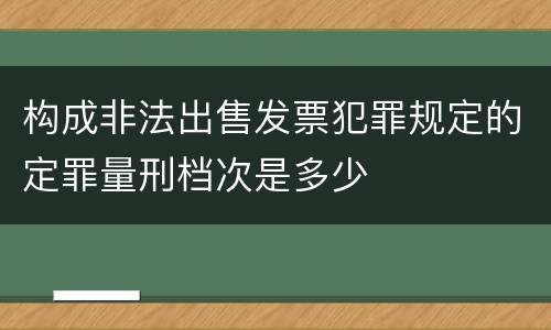 构成非法出售发票犯罪规定的定罪量刑档次是多少