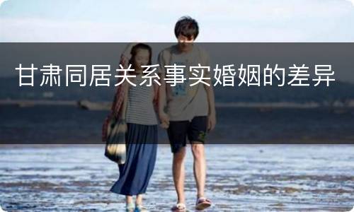 甘肃同居关系事实婚姻的差异