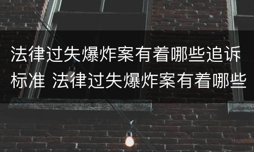 法律过失爆炸案有着哪些追诉标准 法律过失爆炸案有着哪些追诉标准