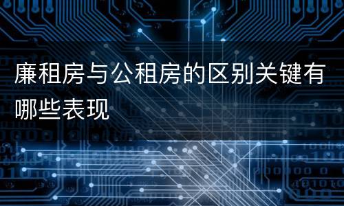 廉租房与公租房的区别关键有哪些表现