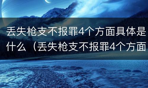 丢失枪支不报罪4个方面具体是什么（丢失枪支不报罪4个方面具体是什么内容）