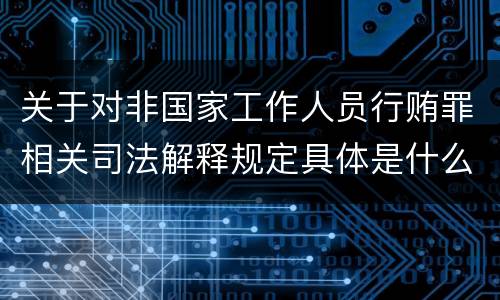 关于对非国家工作人员行贿罪相关司法解释规定具体是什么重要内容