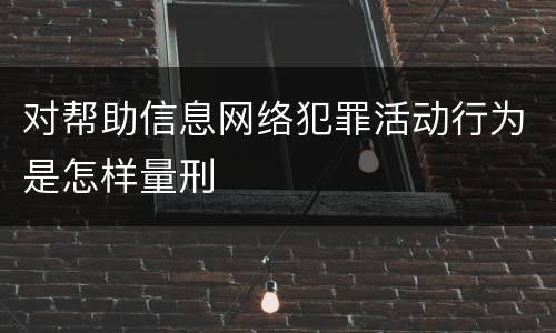 对帮助信息网络犯罪活动行为是怎样量刑