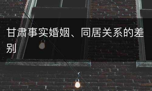 甘肃事实婚姻、同居关系的差别