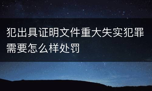 犯出具证明文件重大失实犯罪需要怎么样处罚