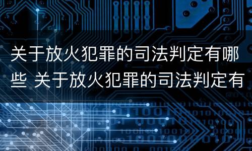 关于放火犯罪的司法判定有哪些 关于放火犯罪的司法判定有哪些规定