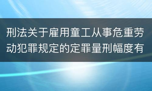 刑法关于雇用童工从事危重劳动犯罪规定的定罪量刑幅度有哪些