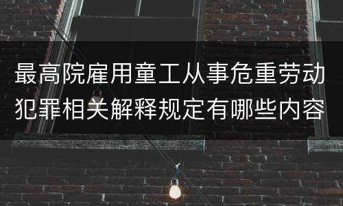 最高院雇用童工从事危重劳动犯罪相关解释规定有哪些内容