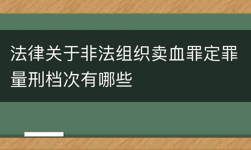 法律关于非法组织卖血罪定罪量刑档次有哪些