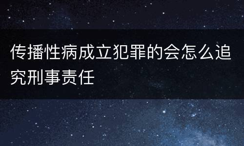 传播性病成立犯罪的会怎么追究刑事责任