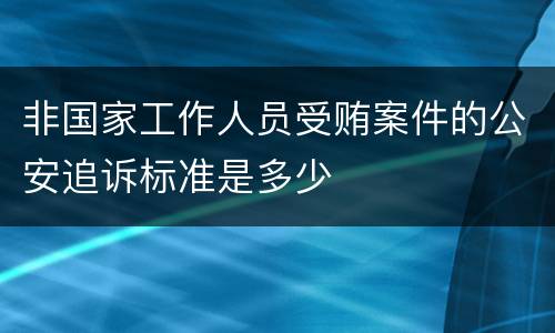 非国家工作人员受贿案件的公安追诉标准是多少