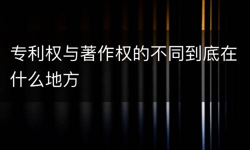 专利权与著作权的不同到底在什么地方