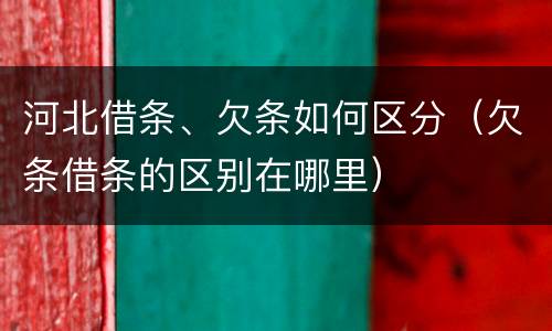 河北借条、欠条如何区分（欠条借条的区别在哪里）