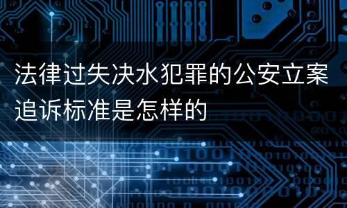 法律过失决水犯罪的公安立案追诉标准是怎样的