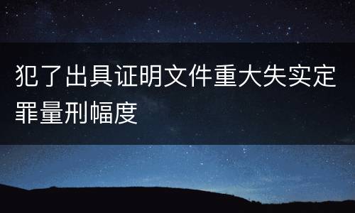 犯了出具证明文件重大失实定罪量刑幅度