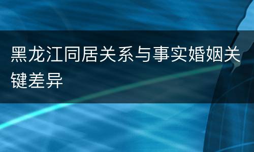 黑龙江同居关系与事实婚姻关键差异