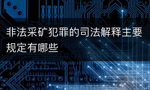 非法采矿犯罪的司法解释主要规定有哪些