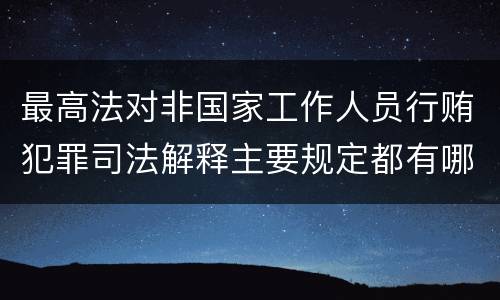 最高法对非国家工作人员行贿犯罪司法解释主要规定都有哪些