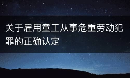 关于雇用童工从事危重劳动犯罪的正确认定