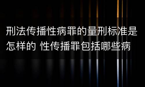 刑法传播性病罪的量刑标准是怎样的 性传播罪包括哪些病