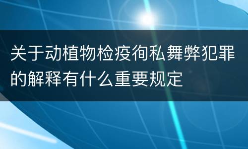 关于动植物检疫徇私舞弊犯罪的解释有什么重要规定