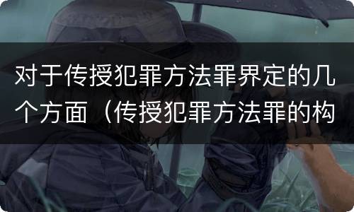 对于传授犯罪方法罪界定的几个方面（传授犯罪方法罪的构成要件）