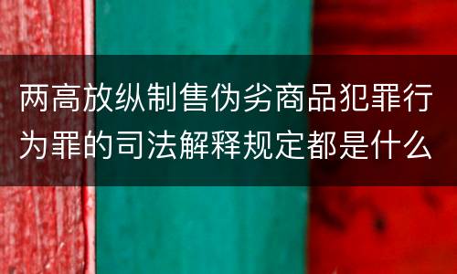 两高放纵制售伪劣商品犯罪行为罪的司法解释规定都是什么