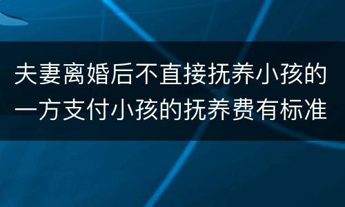 夫妻离婚后不直接抚养小孩的一方支付小孩的抚养费有标准吗