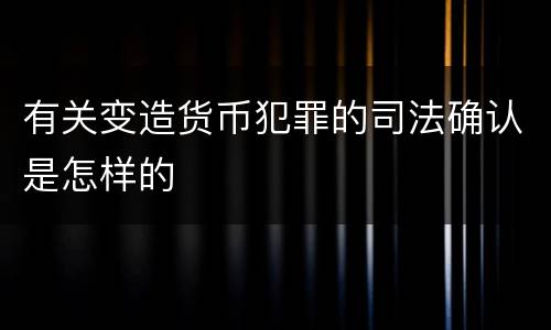 有关变造货币犯罪的司法确认是怎样的