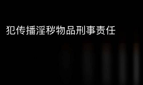 犯传播淫秽物品刑事责任