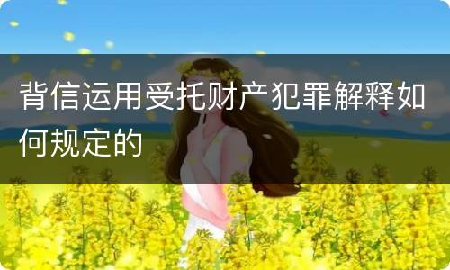 背信运用受托财产犯罪解释如何规定的