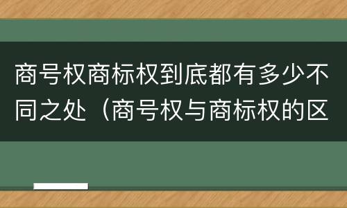 商号权商标权到底都有多少不同之处（商号权与商标权的区别）