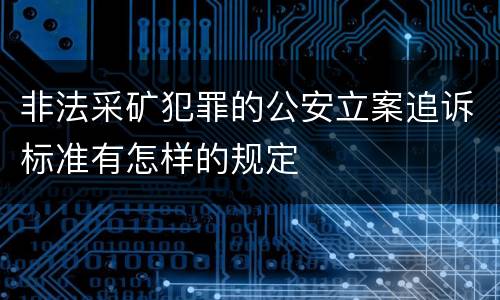 非法采矿犯罪的公安立案追诉标准有怎样的规定