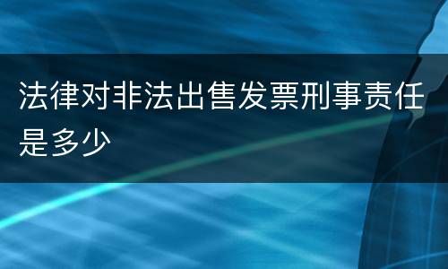 法律对非法出售发票刑事责任是多少