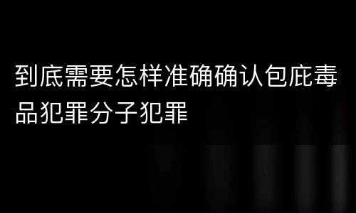 到底需要怎样准确确认包庇毒品犯罪分子犯罪