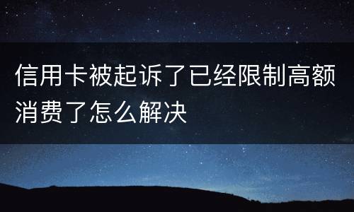 信用卡被起诉了已经限制高额消费了怎么解决