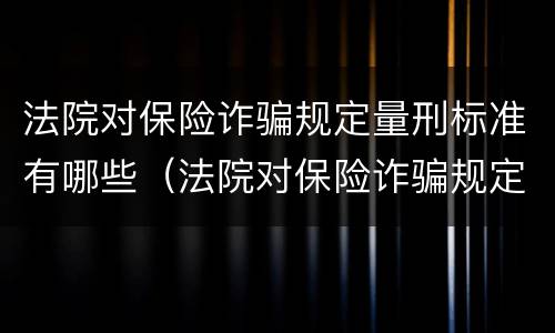 法院对保险诈骗规定量刑标准有哪些（法院对保险诈骗规定量刑标准有哪些处罚）