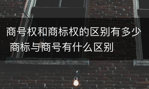 商号权和商标权的区别有多少 商标与商号有什么区别