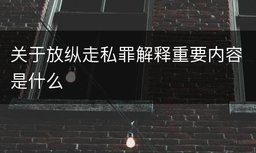 关于放纵走私罪解释重要内容是什么