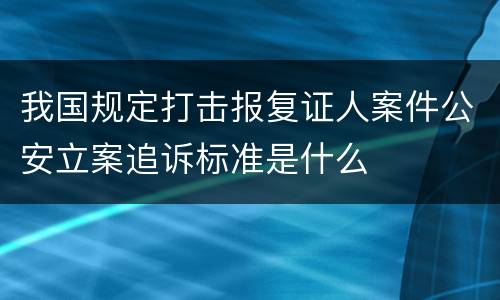 我国规定打击报复证人案件公安立案追诉标准是什么