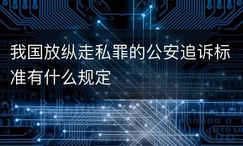 我国放纵走私罪的公安追诉标准有什么规定