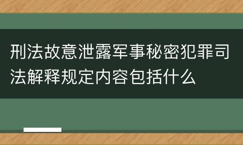 刑法故意泄露军事秘密犯罪司法解释规定内容包括什么