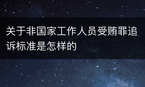 关于非国家工作人员受贿罪追诉标准是怎样的