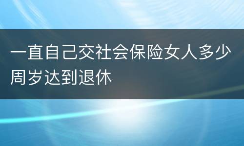 一直自己交社会保险女人多少周岁达到退休