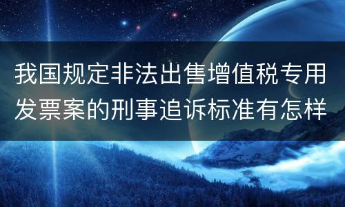 我国规定非法出售增值税专用发票案的刑事追诉标准有怎样的规定