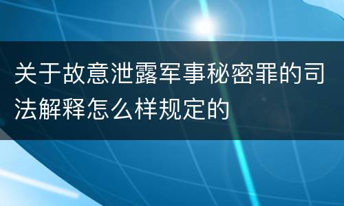 关于故意泄露军事秘密罪的司法解释怎么样规定的