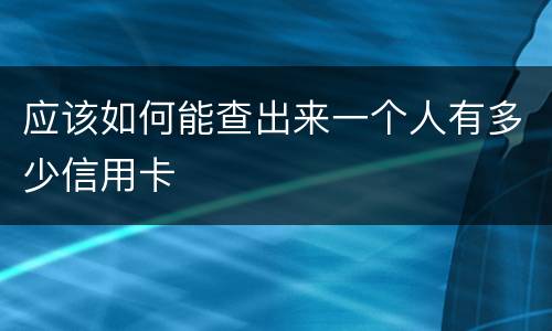 应该如何能查出来一个人有多少信用卡